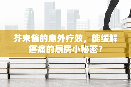 芥末酱的意外疗效，能缓解疼痛的厨房小秘密？