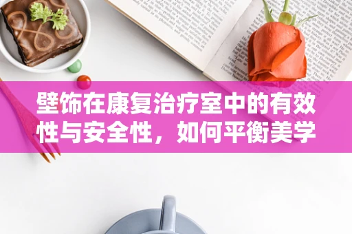 壁饰在康复治疗室中的有效性与安全性，如何平衡美学与功能？
