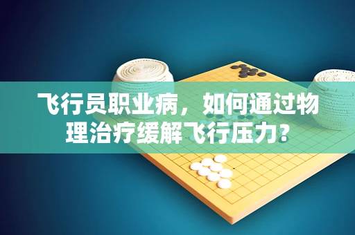 飞行员职业病，如何通过物理治疗缓解飞行压力？