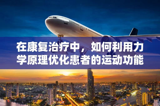 在康复治疗中，如何利用力学原理优化患者的运动功能？