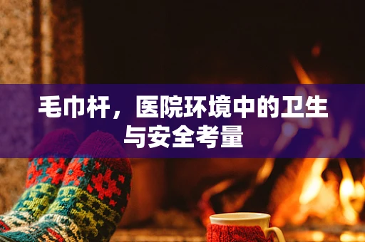 毛巾杆，医院环境中的卫生与安全考量