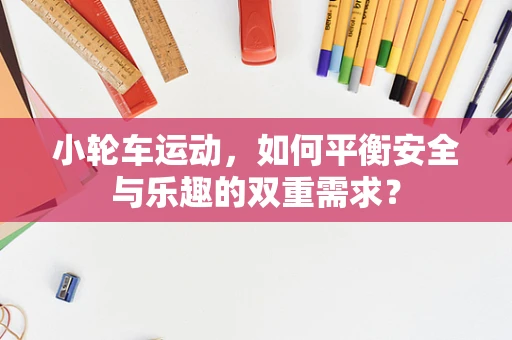 小轮车运动，如何平衡安全与乐趣的双重需求？