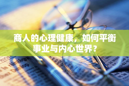 商人的心理健康，如何平衡事业与内心世界？