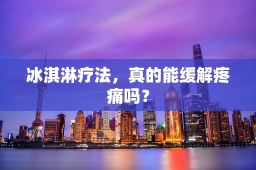 冰淇淋疗法，真的能缓解疼痛吗？