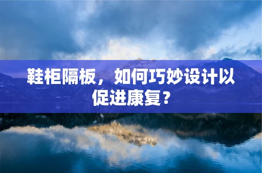 鞋柜隔板，如何巧妙设计以促进康复？