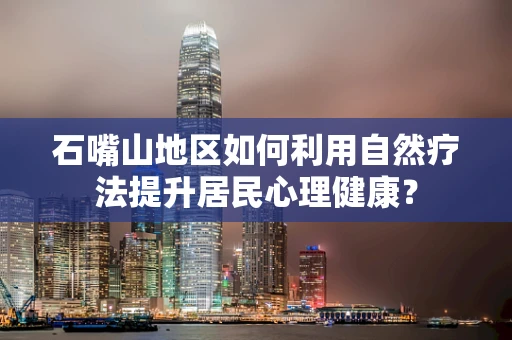 石嘴山地区如何利用自然疗法提升居民心理健康？