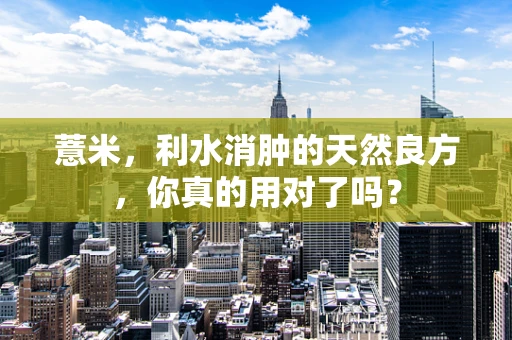 薏米，利水消肿的天然良方，你真的用对了吗？