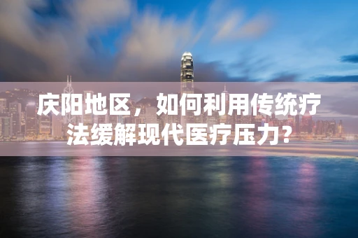 庆阳地区，如何利用传统疗法缓解现代医疗压力？