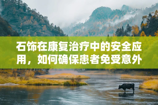 石饰在康复治疗中的安全应用，如何确保患者免受意外伤害？
