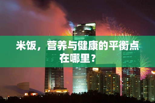 米饭，营养与健康的平衡点在哪里？