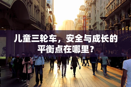 儿童三轮车，安全与成长的平衡点在哪里？