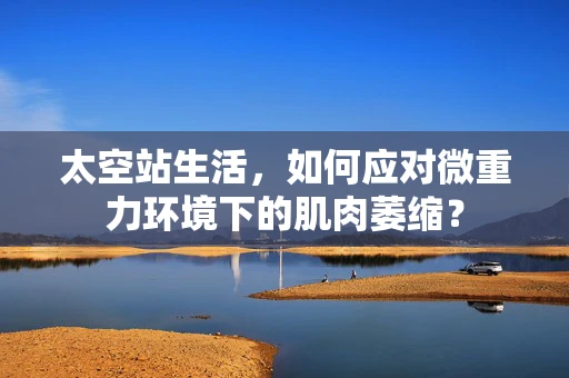 太空站生活，如何应对微重力环境下的肌肉萎缩？