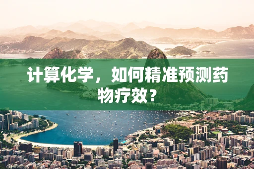计算化学，如何精准预测药物疗效？