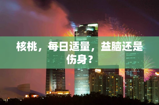 核桃，每日适量，益脑还是伤身？