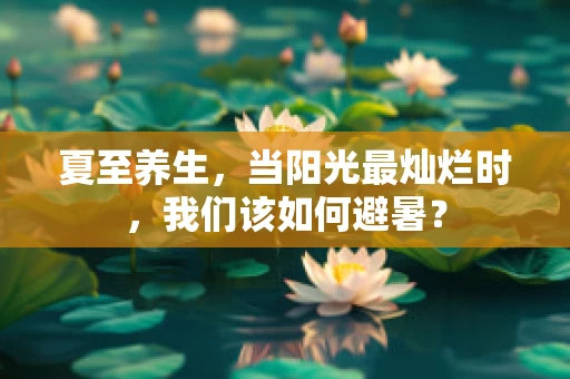 夏至养生，当阳光最灿烂时，我们该如何避暑？