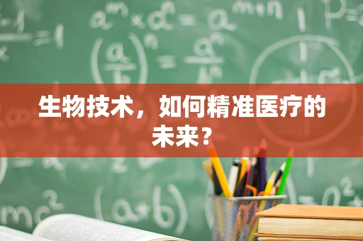 生物技术，如何精准医疗的未来？