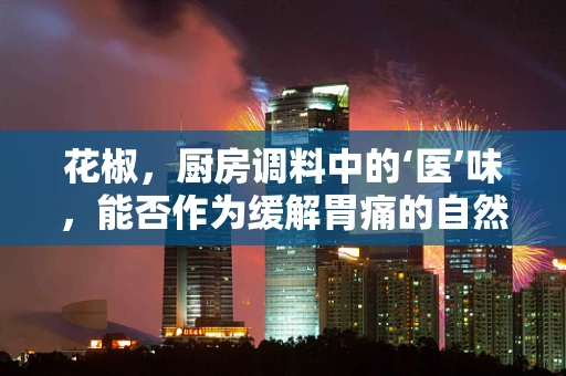 花椒，厨房调料中的‘医’味，能否作为缓解胃痛的自然疗法？