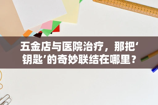 五金店与医院治疗，那把‘钥匙’的奇妙联结在哪里？