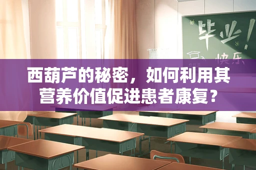 西葫芦的秘密，如何利用其营养价值促进患者康复？