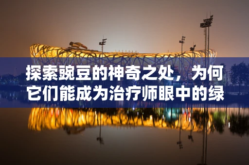 探索豌豆的神奇之处，为何它们能成为治疗师眼中的绿色奇迹？