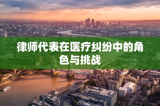 律师代表在医疗纠纷中的角色与挑战