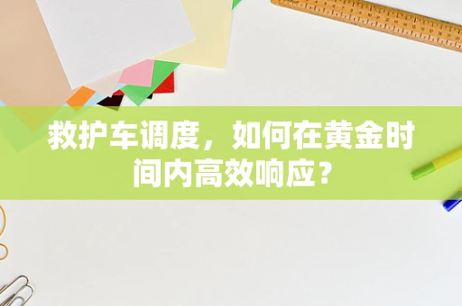 救护车调度，如何在黄金时间内高效响应？