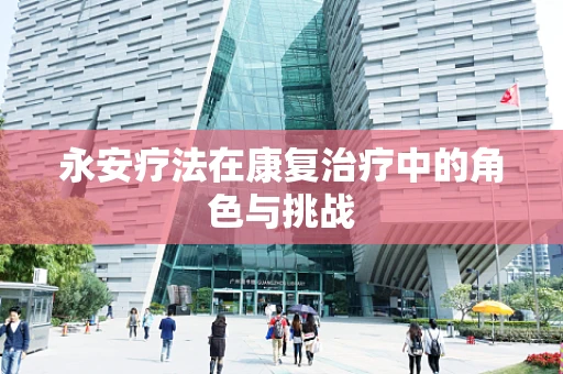 永安疗法在康复治疗中的角色与挑战