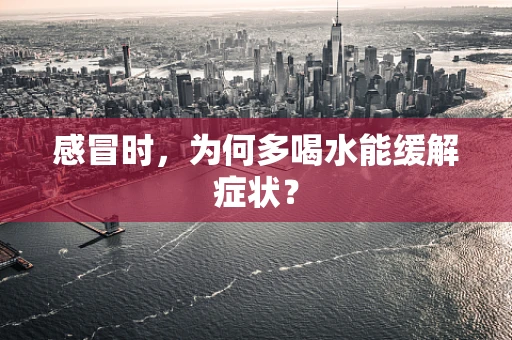 感冒时，为何多喝水能缓解症状？