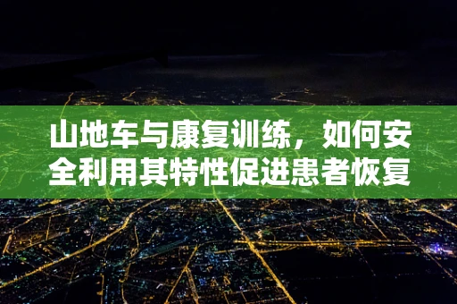 山地车与康复训练，如何安全利用其特性促进患者恢复？