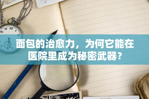面包的治愈力，为何它能在医院里成为秘密武器？