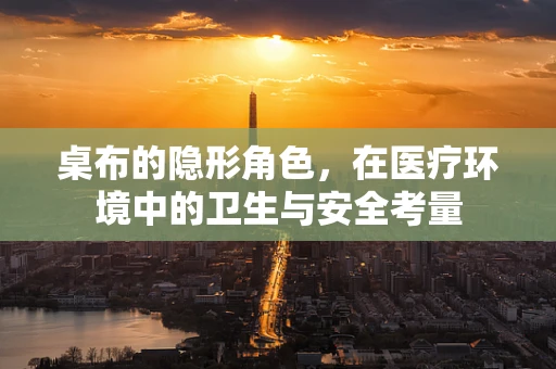 桌布的隐形角色，在医疗环境中的卫生与安全考量