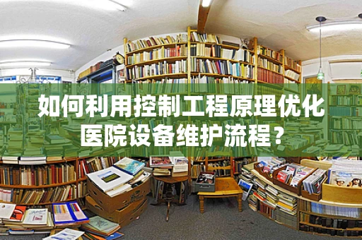 如何利用控制工程原理优化医院设备维护流程？