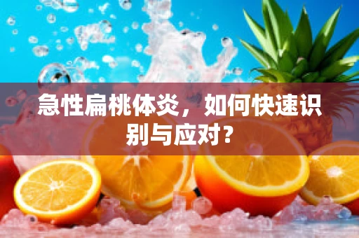 急性扁桃体炎，如何快速识别与应对？