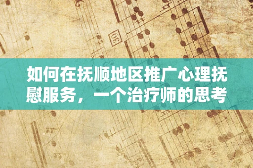 如何在抚顺地区推广心理抚慰服务，一个治疗师的思考？
