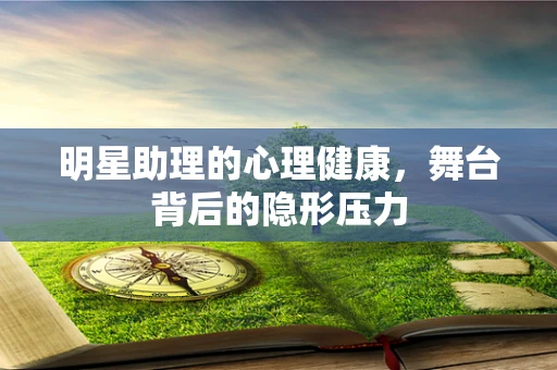 明星助理的心理健康，舞台背后的隐形压力