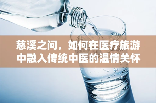 慈溪之问，如何在医疗旅游中融入传统中医的温情关怀？