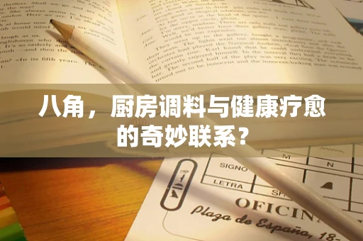 八角，厨房调料与健康疗愈的奇妙联系？