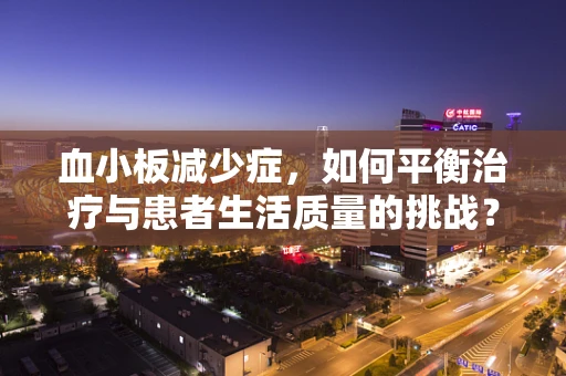 血小板减少症，如何平衡治疗与患者生活质量的挑战？