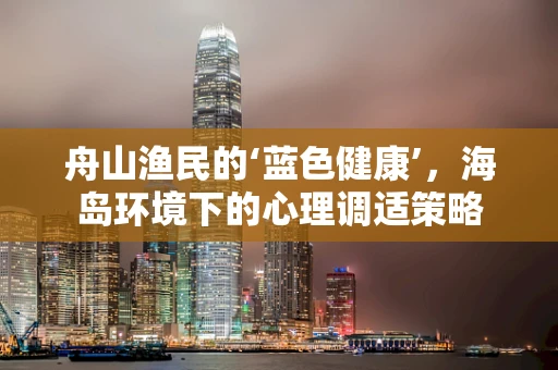舟山渔民的‘蓝色健康’，海岛环境下的心理调适策略