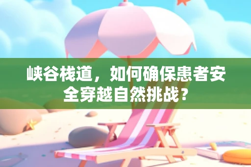 峡谷栈道，如何确保患者安全穿越自然挑战？