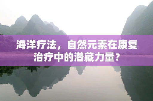 海洋疗法，自然元素在康复治疗中的潜藏力量？