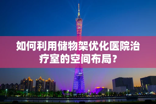 如何利用储物架优化医院治疗室的空间布局？