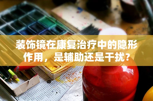 装饰镜在康复治疗中的隐形作用，是辅助还是干扰？